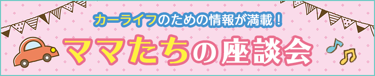 カーライフのための情報が満載！ママたちの座談会